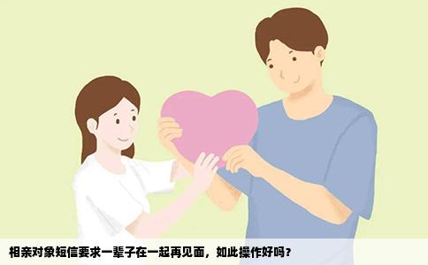 相亲对象短信要求一辈子在一起再见面，如此操作好吗？