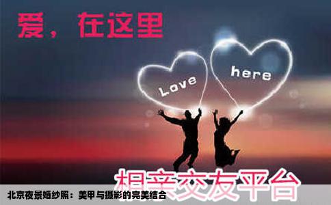 北京夜景婚纱照：美甲与摄影的完美结合