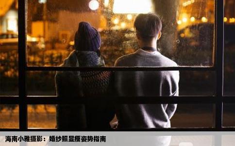 海南小雅摄影：婚纱照显瘦姿势指南