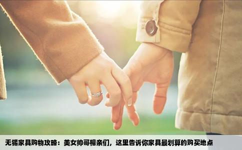 无锡家具购物攻略：美女帅哥相亲们，这里告诉你家具最划算的购买地点