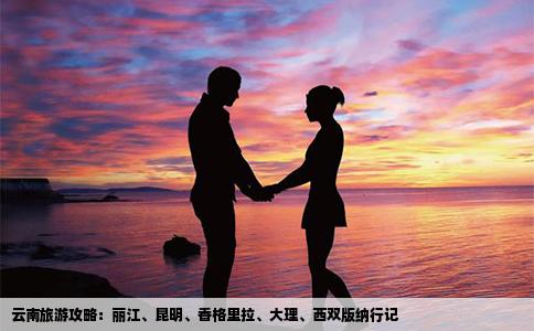 云南旅游攻略：丽江、昆明、香格里拉、大理、西双版纳行记