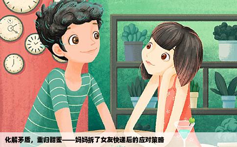 化解矛盾，重归甜蜜——妈妈拆了女友快递后的应对策略