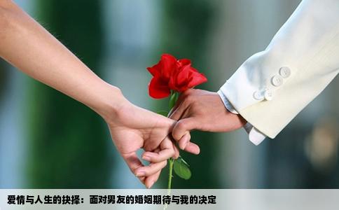 爱情与人生的抉择：面对男友的婚姻期待与我的决定