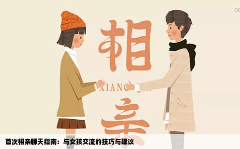 首次相亲聊天指南：与女孩交流的技巧与建议