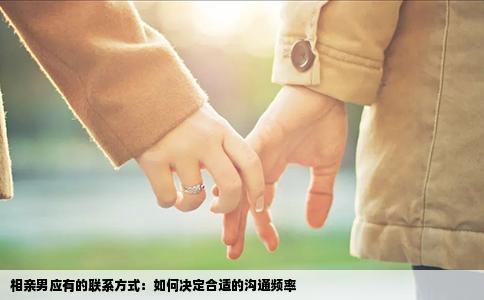 相亲男应有的联系方式：如何决定合适的沟通频率