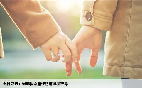 五月之选：寰球探索最佳旅游国度推荐