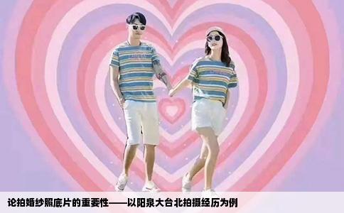 论拍婚纱照底片的重要性——以阳泉大台北拍摄经历为例