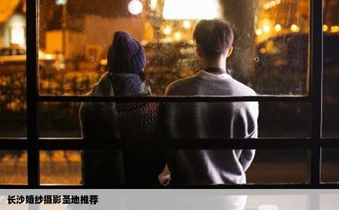 长沙婚纱摄影圣地推荐