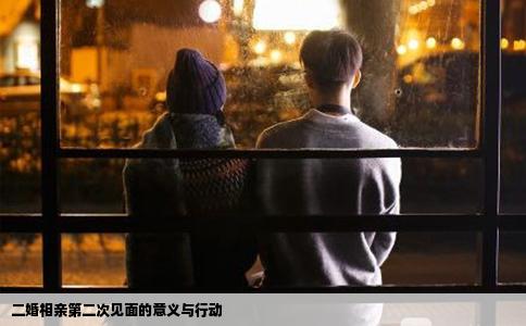 二婚相亲第二次见面的意义与行动