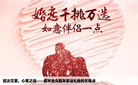 初次见面，心意之选——解析去女朋友家送礼物的关键点