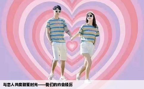 与恋人共度甜蜜时光——我们的约会经历