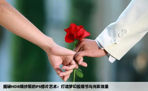 揭秘HDR婚纱照的PS修片艺术：打造梦幻般细节与光影效果