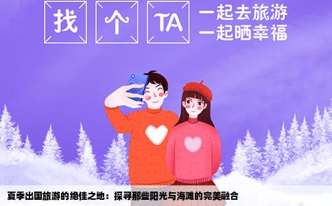 夏季出国旅游的绝佳之地：探寻那些阳光与海滩的完美融合