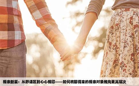 相亲新篇：从舒适区到心心相印——如何将聊得来的相亲对象推向更高层次