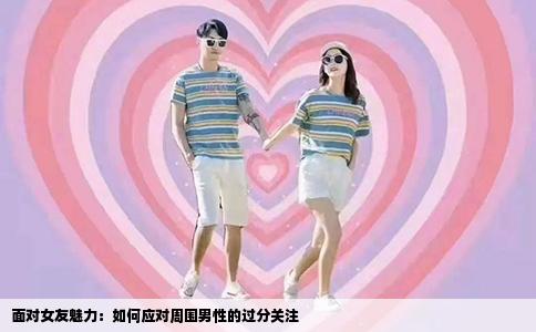 面对女友魅力：如何应对周围男性的过分关注