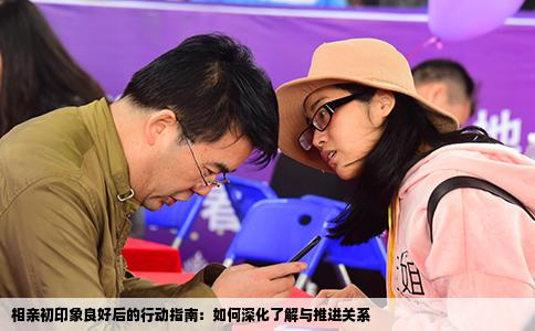 相亲初印象良好后的行动指南：如何深化了解与推进关系