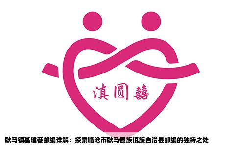 耿马镇基建巷邮编详解：探索临沧市耿马傣族佤族自治县邮编的独特之处