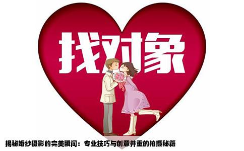 揭秘婚纱摄影的完美瞬间：专业技巧与创意并重的拍摄秘籍