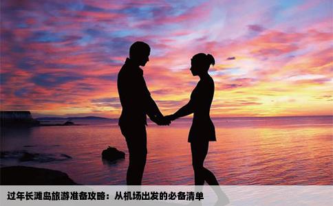 过年长滩岛旅游准备攻略：从机场出发的必备清单
