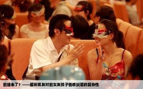 前缘未了？——解析男友对前女友孩子情感纠葛的复杂性
