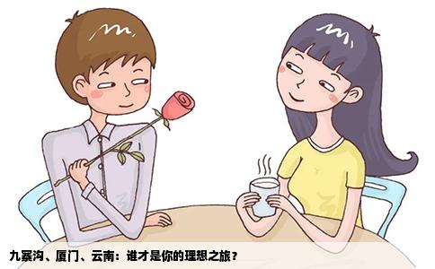 九寨沟、厦门、云南：谁才是你的理想之旅？