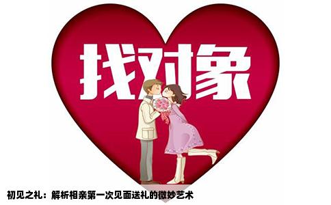 初见之礼：解析相亲第一次见面送礼的微妙艺术