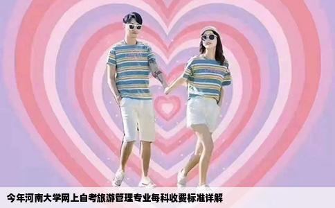 今年河南大学网上自考旅游管理专业每科收费标准详解