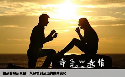 相亲的冷热交替：从热情到疏远的微妙变化