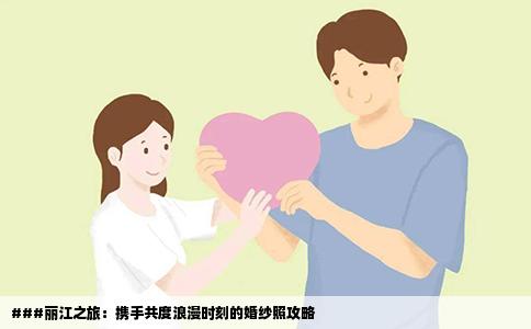 ###丽江之旅：携手共度浪漫时刻的婚纱照攻略