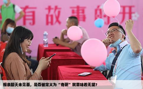 相亲聊天未见面，是否被定义为“奇葩”就意味着无望？