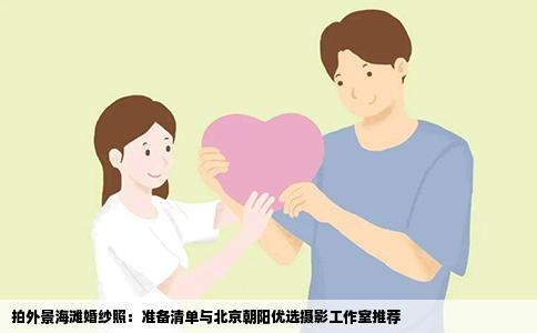 拍外景海滩婚纱照：准备清单与北京朝阳优选摄影工作室推荐
