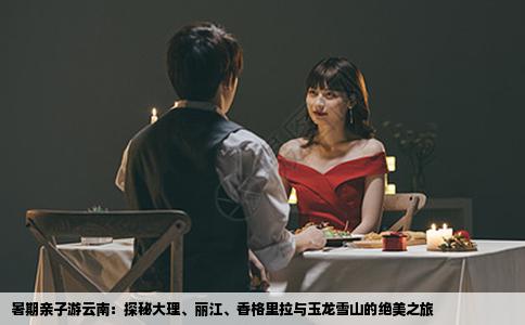 暑期亲子游云南：探秘大理、丽江、香格里拉与玉龙雪山的绝美之旅