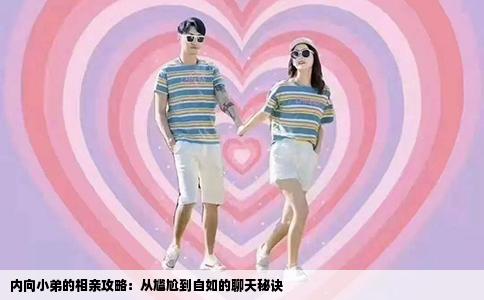 内向小弟的相亲攻略：从尴尬到自如的聊天秘诀
