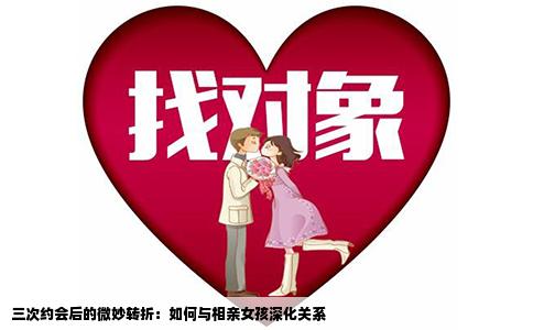 三次约会后的微妙转折：如何与相亲女孩深化关系