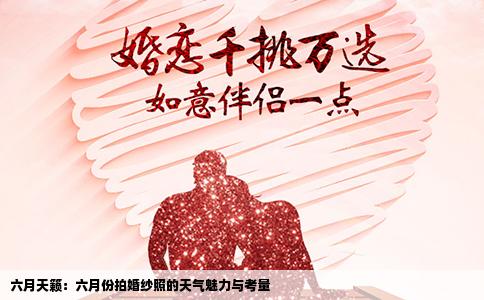 六月天籁：六月份拍婚纱照的天气魅力与考量