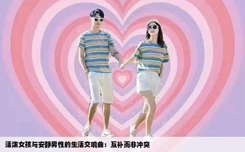 活泼女孩与安静男性的生活交响曲：互补而非冲突