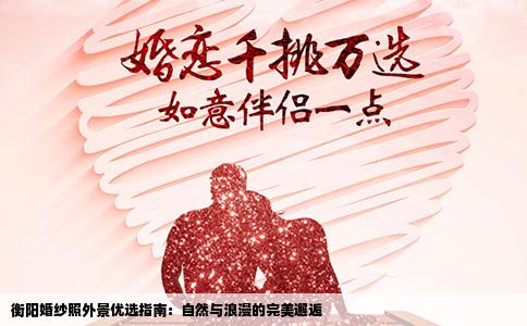 衡阳婚纱照外景优选指南：自然与浪漫的完美邂逅