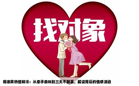 相亲男热情转冷：从牵手亲吻到三天不联系，解读背后的情感波动