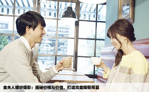 金夫人婚纱摄影：揭秘价格与价值，打造完美婚照预算