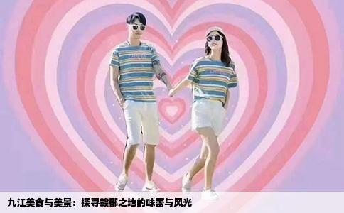 九江美食与美景：探寻赣鄱之地的味蕾与风光