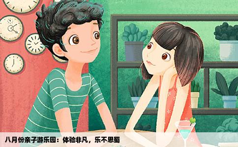 八月份亲子游乐园：体验非凡，乐不思蜀