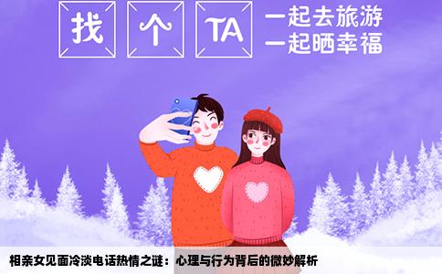 相亲女见面冷淡电话热情之谜：心理与行为背后的微妙解析