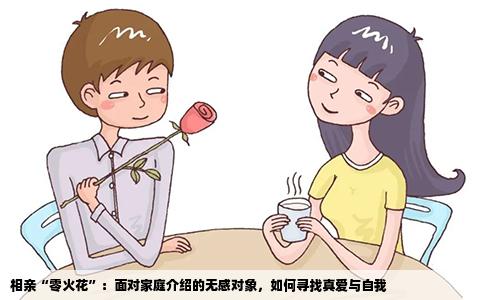 相亲“零火花”：面对家庭介绍的无感对象，如何寻找真爱与自我