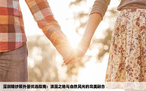 深圳婚纱照外景优选指南：浪漫之地与自然风光的完美融合