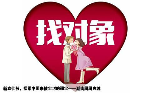 新春佳节，探索中国未被尘封的瑰宝——湖南凤凰古城