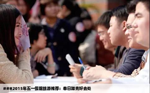 ###2015年五一假期旅游推荐：春日踏青好去处