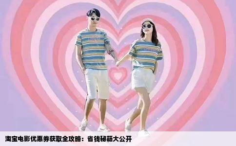 淘宝电影优惠券获取全攻略：省钱秘籍大公开
