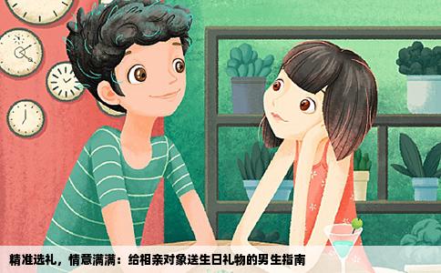精准选礼，情意满满：给相亲对象送生日礼物的男生指南