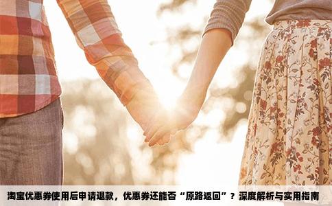 淘宝优惠券使用后申请退款，优惠券还能否“原路返回”？深度解析与实用指南