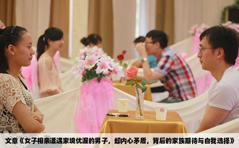 文章《女子相亲遭遇家境优渥的男子，却内心矛盾，背后的家族期待与自我选择》
